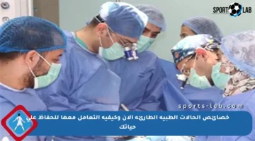 خصائص الحالات الطبية الطارئة الآن وكيفية التعامل معها للحفاظ على حياتك